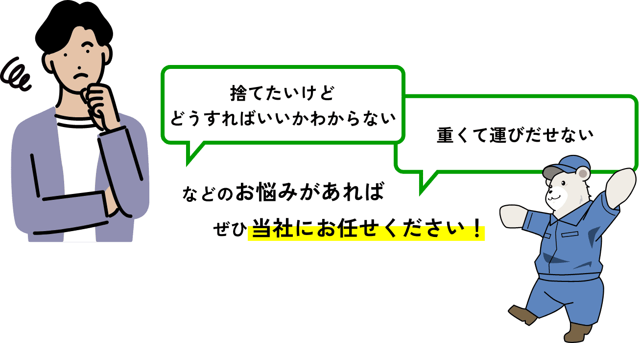 「捨てたいけどどうすればいいかわからない」「重くて運びだせない」などのお悩みがあればぜひ当社にお任せください！